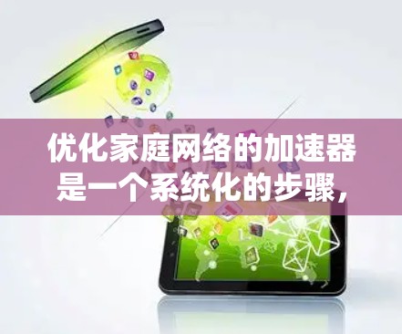 优化家庭网络的加速器是一个系统化的步骤，需要综合考虑多个因素。以下是一步步的优化建议