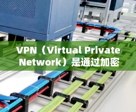 VPN（Virtual Private Network）是通过加密技术连接到外部网络的网络工具，允许用户访问外部网络服务，如互联网、VPN带宽、视频会议等。以下是关于VPN的详细分析和建议