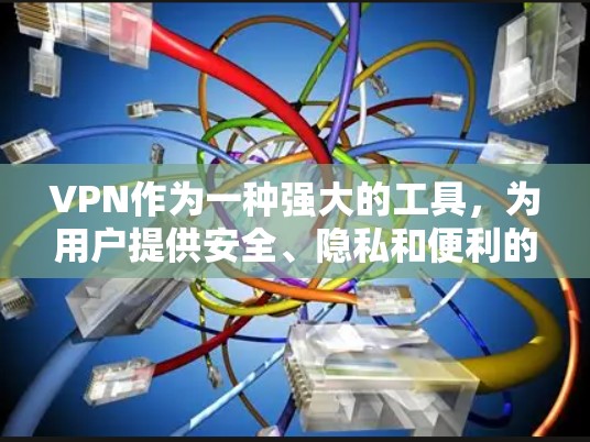 VPN作为一种强大的工具，为用户提供安全、隐私和便利的网络访问方式。以下是对VPN的详细总结