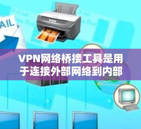 VPN网络桥接工具是用于连接外部网络到内部计算机的工具，以提供安全的网络连接。以下是一些常见的VPN网络桥接工具及其特点