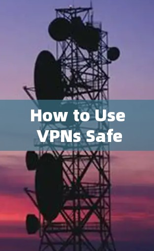 How to Use VPNs Safely and Effectively
