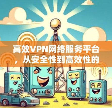 高效VPN网络服务平台，从安全性到高效性的全面解决方案