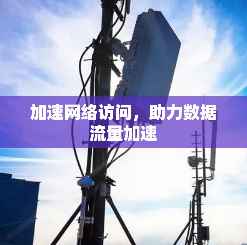 加速网络访问，助力数据流量加速