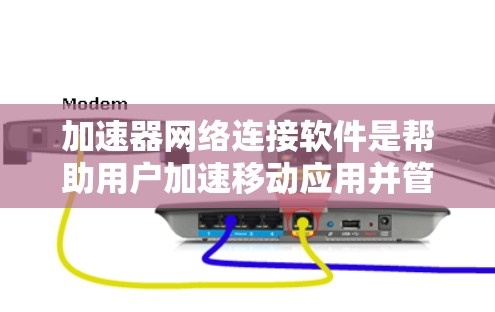加速器网络连接软件是帮助用户加速移动应用并管理网络连接的工具。它结合了自动下载应用和自动连接网络的功能，适用于手机和电脑。以下是详细的步骤和信息