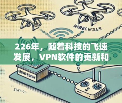 226年，随着科技的飞速发展，VPN软件的更新和改进也在不断推进。以下是根据226年趋势和用户需求推荐的VPN软件列表，供您参考