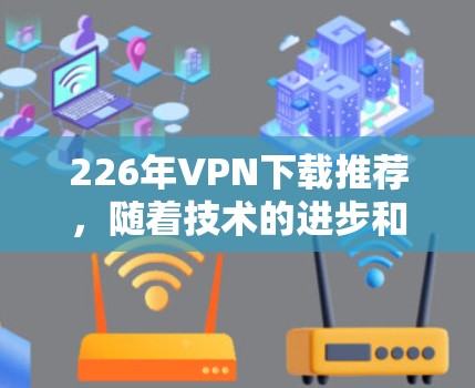 226年VPN下载推荐，随着技术的进步和行业的发展，VPN市场也在不断变化。以下是226年VPN下载的热门推荐，涵盖功能、安全性和价格等方面