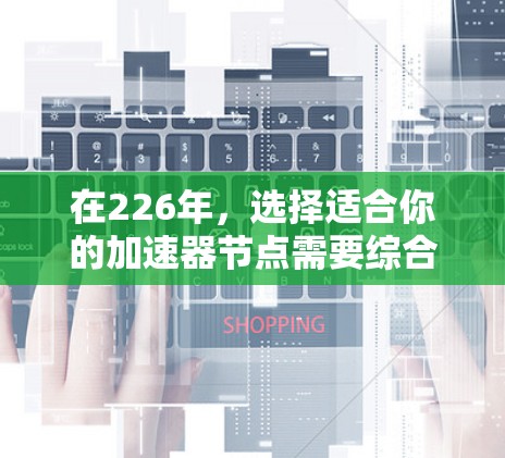 在226年，选择适合你的加速器节点需要综合考虑性能、预算、硬件兼容性、稳定性以及应用需求。以下是一些基于这些因素的推荐