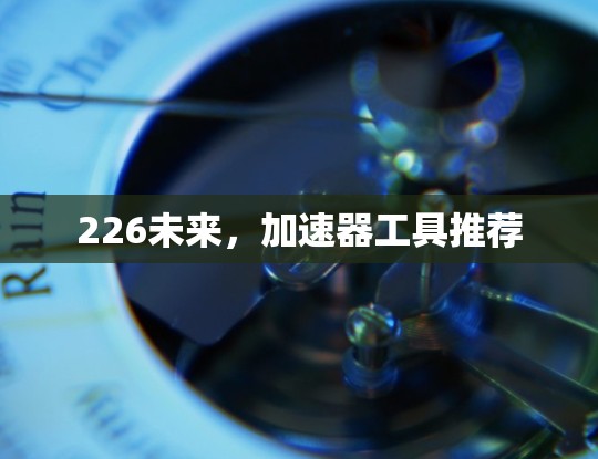 226未来，加速器工具推荐