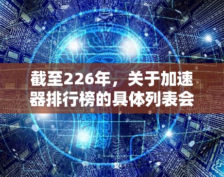 截至226年，关于加速器排行榜的具体列表会因发布日期和更新而变化。以下是一些可能的加速器列表，基于226年的趋势和更新情况