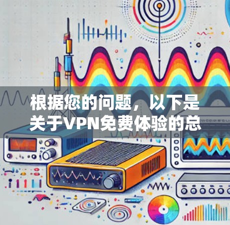 根据您的问题，以下是关于VPN免费体验的总结和建议
