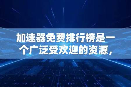 加速器免费排行榜是一个广泛受欢迎的资源，帮助用户找到适合他们的免费软件。以下是几个常见的免费加速器软件及其特点