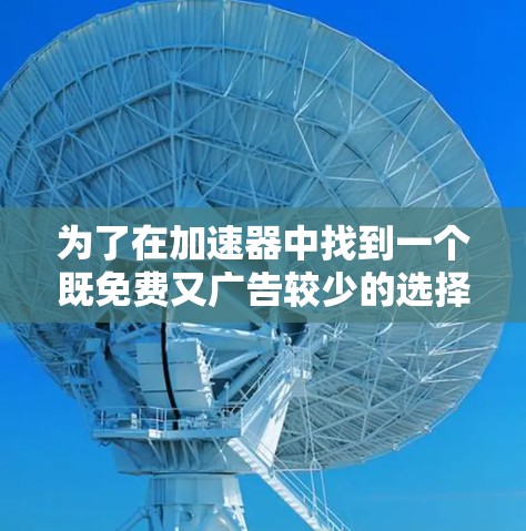 为了在加速器中找到一个既免费又广告较少的选择，以下是一些推荐
