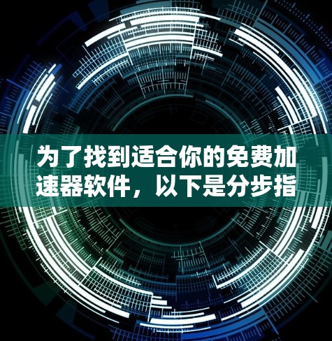 为了找到适合你的免费加速器软件，以下是分步指南