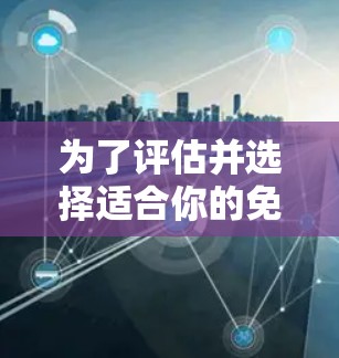 为了评估并选择适合你的免费加速器节点，可以按照以下步骤进行