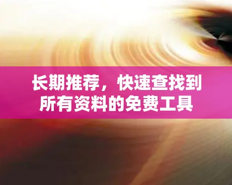 长期推荐，快速查找到所有资料的免费工具