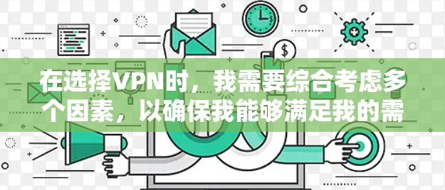 在选择VPN时，我需要综合考虑多个因素，以确保我能够满足我的需求。以下是一个结构化的推荐和步骤，帮助我找到最适合我的VPN