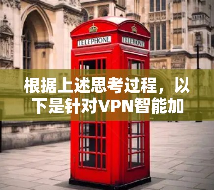 根据上述思考过程，以下是针对VPN智能加速工具的详细介绍和推荐