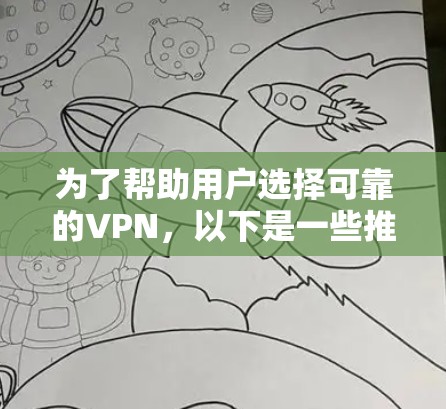 为了帮助用户选择可靠的VPN，以下是一些推荐的 VPN 品牌和服务，涵盖品牌、安全性和价格等方面，确保用户有更多选择并享受稳定的安全服务