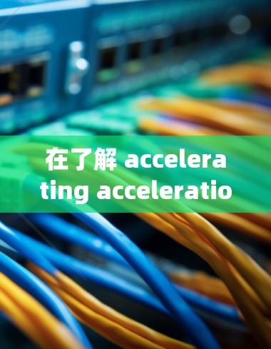 在了解 accelerating acceleration accelerator 和 accelerate fast 两个品牌后，可以得出以下结论