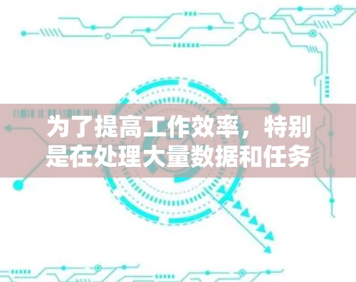 为了提高工作效率，特别是在处理大量数据和任务时，可以考虑以下步骤