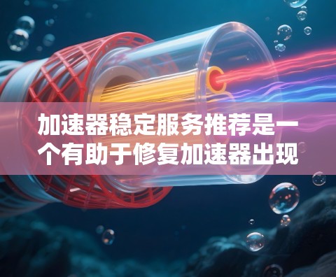 加速器稳定服务推荐是一个有助于修复加速器出现的稳定错误的工具列表。以下是详细的分类和步骤指南，帮助您高效地使用这些推荐