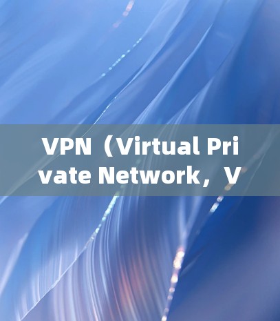 VPN（Virtual Private Network，VPN）是一种通过加密技术将外部网络连接到内部服务器，实现用户在外部设备与内部服务器之间建立虚拟连接的技术。以下是关于VPN的详细介绍和推荐