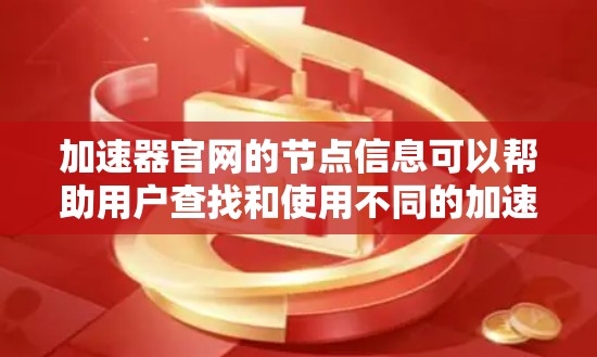 加速器官网的节点信息可以帮助用户查找和使用不同的加速器功能。以下是一个详细的结构化信息，涵盖加速器的各个节点和功能