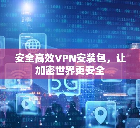 安全高效VPN安装包，让加密世界更安全