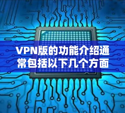 VPN版的功能介绍通常包括以下几个方面