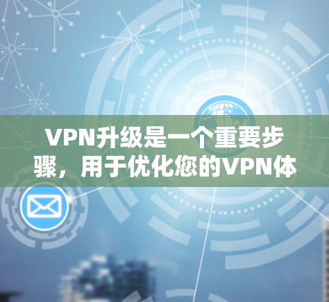VPN升级是一个重要步骤，用于优化您的VPN体验并提升安全性。以下是一些关于VPN升级的教程和建议