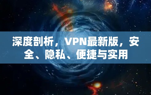 深度剖析，VPN最新版，安全、隐私、便捷与实用