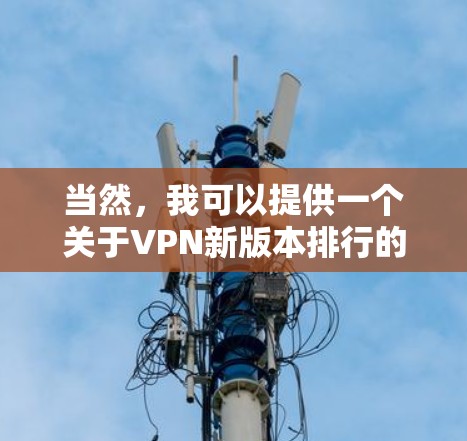 当然，我可以提供一个关于VPN新版本排行的详细回答，帮助您更好地了解不同版本的特点和适用场景。以下是几个主要的VPN新版本及其特点