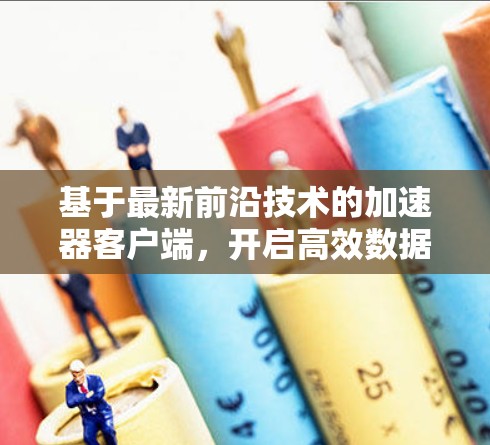 基于最新前沿技术的加速器客户端，开启高效数据传输的新篇章