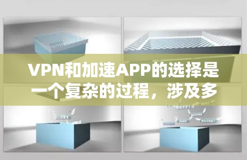 VPN和加速APP的选择是一个复杂的过程，涉及多个因素。以下是一个综合考虑的步骤指南