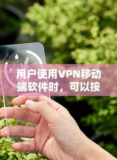 用户使用VPN移动端软件时，可以按照以下步骤进行操作
