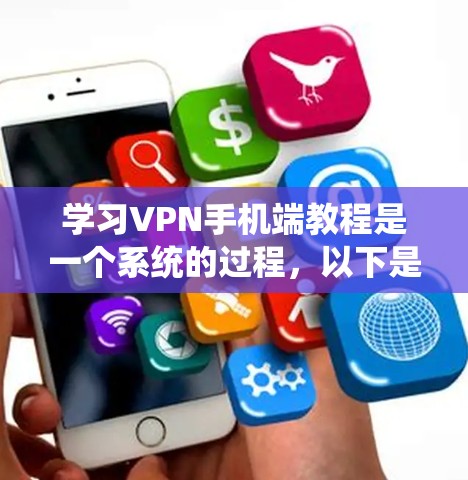 学习VPN手机端教程是一个系统的过程，以下是一个详细的步骤指南，帮助你全面掌握这一技术