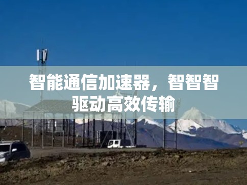 智能通信加速器，智智智驱动高效传输