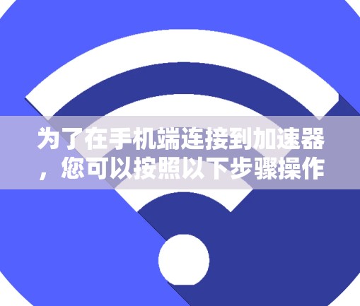 为了在手机端连接到加速器，您可以按照以下步骤操作