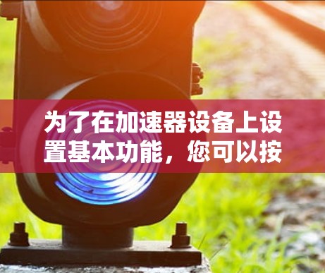 为了在加速器设备上设置基本功能，您可以按照以下步骤操作