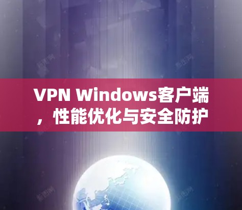 VPN Windows客户端，性能优化与安全防护