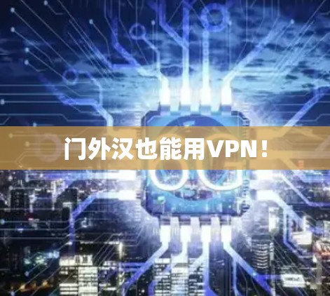 门外汉也能用VPN！