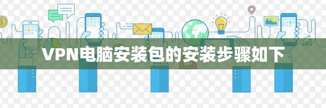 VPN电脑安装包的安装步骤如下