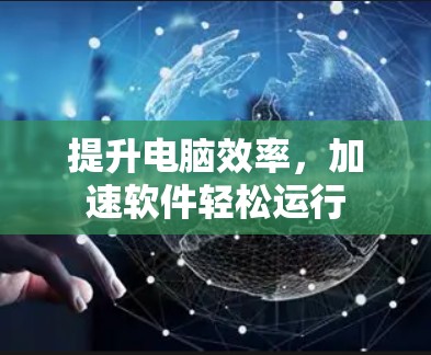 提升电脑效率，加速软件轻松运行