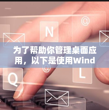 为了帮助你管理桌面应用，以下是使用Windows Accelerator的基本步骤