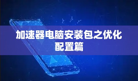 加速器电脑安装包之优化配置篇