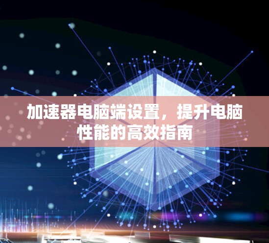 加速器电脑端设置，提升电脑性能的高效指南