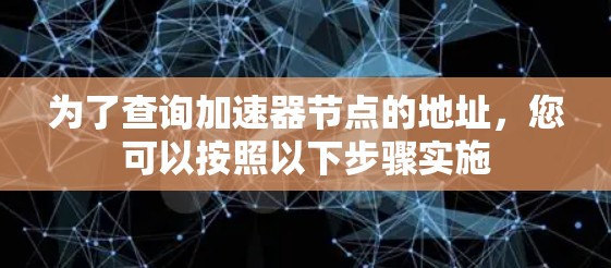 为了查询加速器节点的地址，您可以按照以下步骤实施