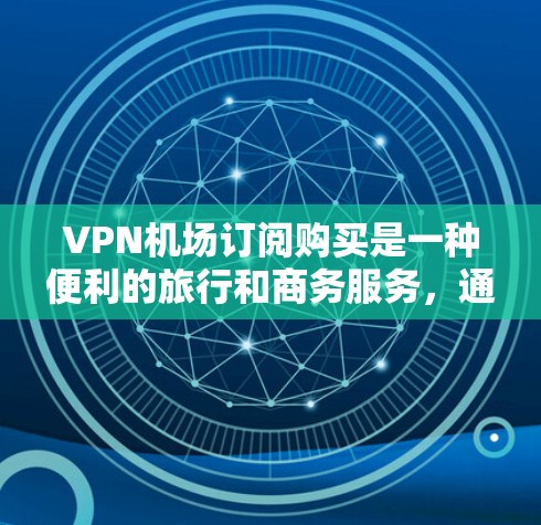 VPN机场订阅购买是一种便利的旅行和商务服务，通过机场或酒店提供VPN服务来连接到互联网。以下是对该服务的详细分析和建议