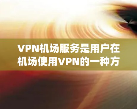 VPN机场服务是用户在机场使用VPN的一种方式，旨在提供安全、隐私的通信环境。以下是一些 commonly used VPN 服务在机场的介绍和特点