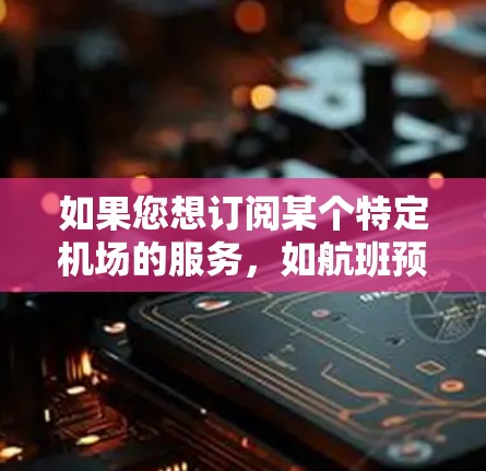 如果您想订阅某个特定机场的服务，如航班预订、机场服务或地勤服务，以下是一些通用的步骤和建议